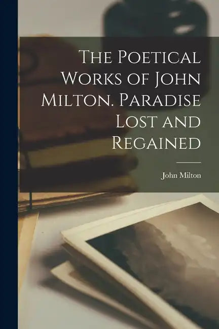 The Poetical Works of John Milton. Paradise Lost and Regained - Paperback