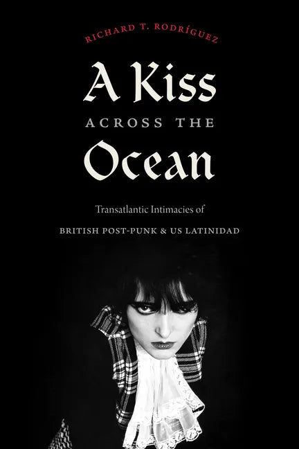 A Kiss Across the Ocean: Transatlantic Intimacies of British Post-Punk and Us Latinidad - Hardcover