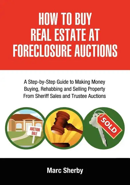 How to Buy Real Estate at Foreclosure Auctions: A Step-By-Step Guide to Making Money Buying, Rehabbing and Selling Property from Sheriff Sales and Tru - Paperback