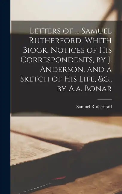 Letters of ... Samuel Rutherford, Whith Biogr. Notices of His Correspondents, by J. Anderson, and a Sketch of His Life, &c., by A.a. Bonar - Hardcover