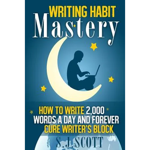 Writing Habit Mastery: How to Write 2,000 Words a Day and Forever Cure Writer's Block - Paperback