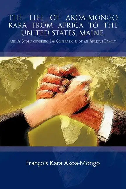The Life of Akoa-Mongo Kara from Africa to the United States, Maine,: And a Story Covering 14 Generations of an African Family - Paperback