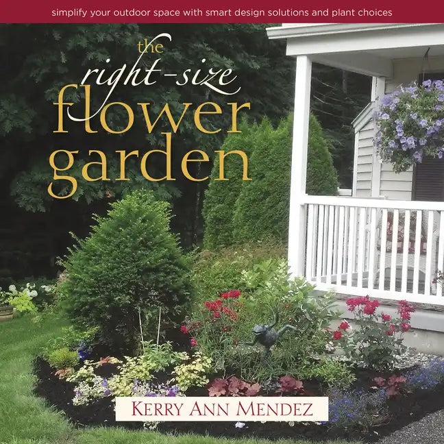 The Right-Size Flower Garden: Simplify Your Outdoor Space with Smart Design Solutions and Plant Choices - Hardcover