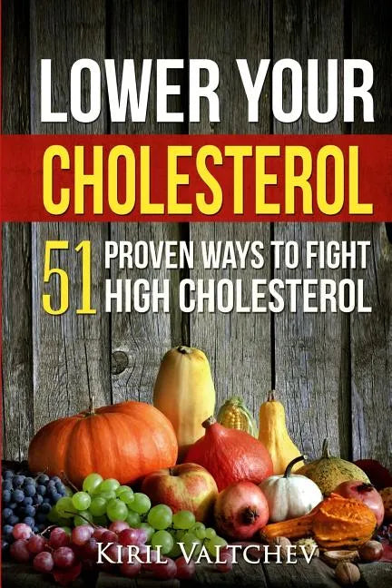 Lower Your Cholesterol: 51 Proven Ways to Fight High Cholesterol - Paperback