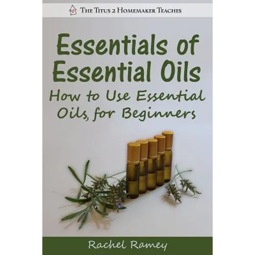 Essentials of Essential Oils: How to Use Essential Oils for Beginners - Paperback