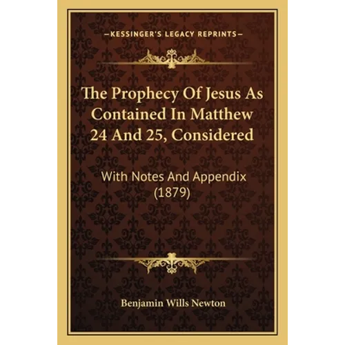 The Prophecy Of Jesus As Contained In Matthew 24 And 25, Considered: With Notes And Appendix (1879) - Paperback