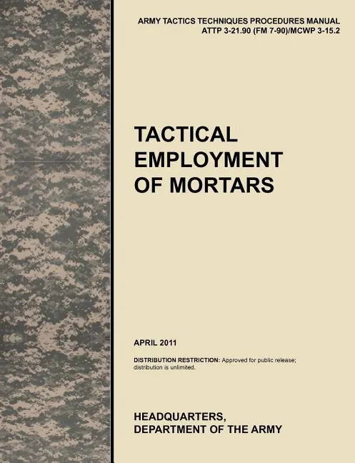 Tactical Employment of Mortars: The official U.S. Army Tactics, Techniques, and Procedures manual ATTP 3-21.90 (FM 7-90)/MCWP 3-15.2 (April 2011) - Paperback