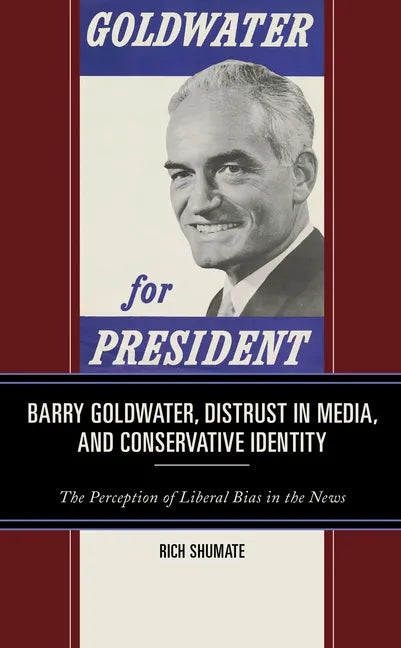 Barry Goldwater, Distrust in Media, and Conservative Identity: The Perception of Liberal Bias in the News - Hardcover