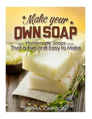 Make Your Own Soap: Homemade Soaps That is Fun and Easy to Make - Paperback