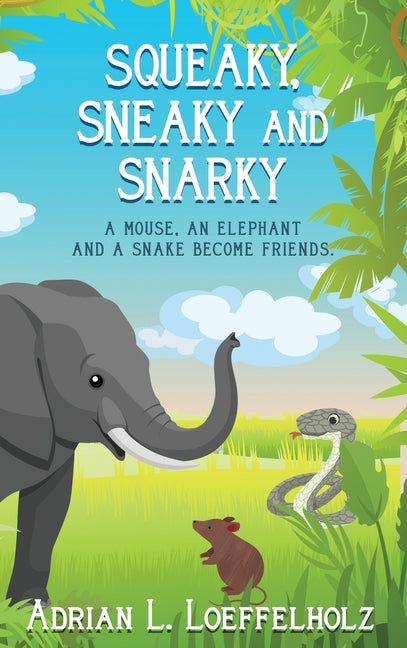 Squeaky, Sneaky and Snarky: A Mouse, An Elephant, and a Snake Become Friends - Hardcover