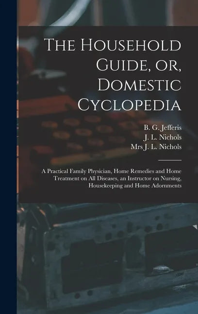 The Household Guide, or, Domestic Cyclopedia [microform]: a Practical Family Physician, Home Remedies and Home Treatment on All Diseases, an Instructo - Hardcover