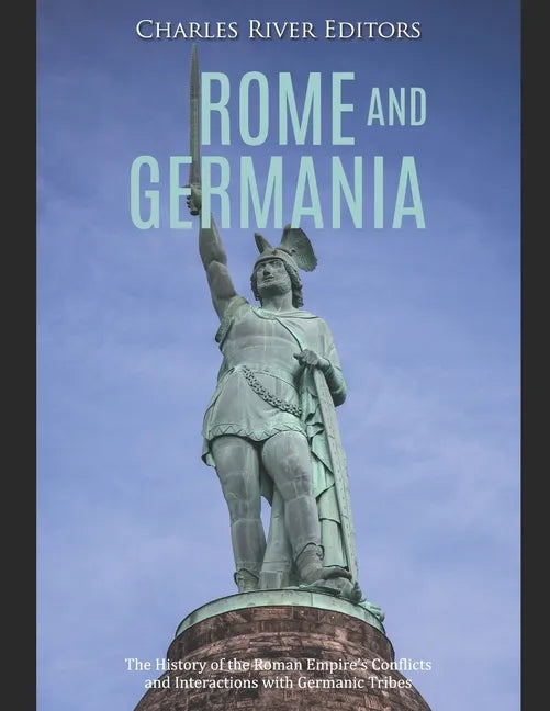 Rome and Germania: The History of the Roman Empire's Conflicts and Interactions with Germanic Tribes - Paperback