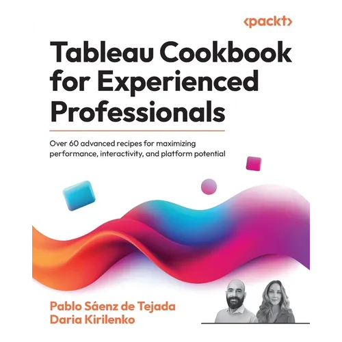 Tableau Cookbook for Experienced Professionals: Over 60 advanced recipes for maximizing performance, interactivity, and platform potential - Paperback