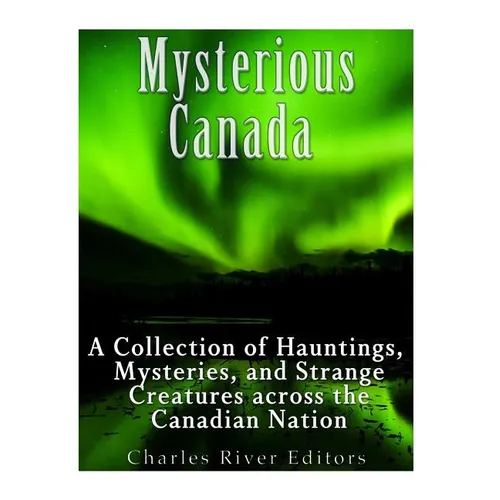 Mysterious Canada: A Collection of Hauntings, Mysteries, and Strange Creatures Across the Canadian Nation - Paperback
