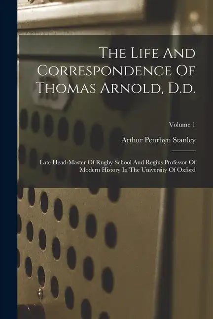 The Life And Correspondence Of Thomas Arnold, D.d.: Late Head-master Of Rugby School And Regius Professor Of Modern History In The University Of Oxfor - Paperback