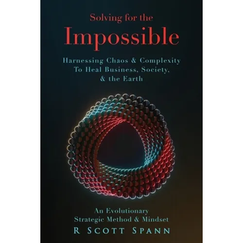 Solving for The Impossible...: Harnessing Chaos & Complexity to Heal Business, Society & the Earth - Paperback