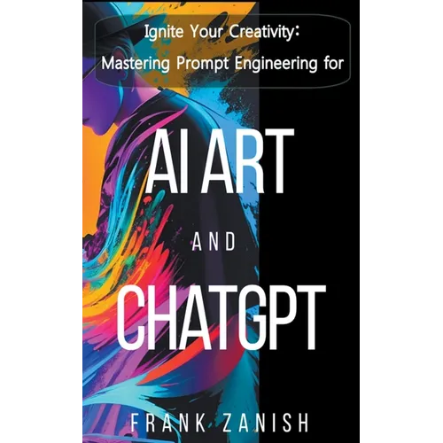 Ignite Your Creativity: Mastering Prompt Engineering for AI Art and ChatGPT - Paperback
