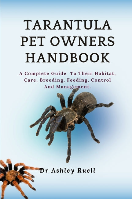 Tarantula Pet Owners Handbook: A Complete Guide To Their Habitat, Care, Breeding, Feeding, Control And Management. - Paperback