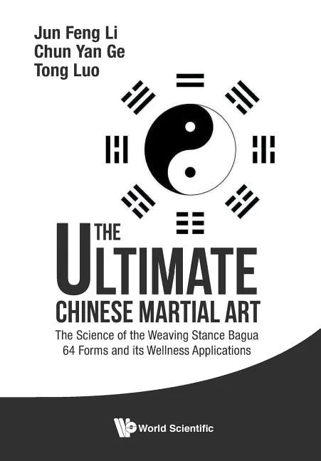 Ultimate Chinese Martial Art, The: The Science of the Weaving Stance Bagua 64 Forms and Its Wellness Applications - Paperback