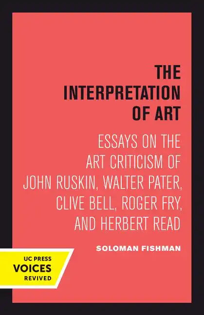 Interpretation of Art: Essays on the Art Criticism of John Ruskin, Walter Pater, Clive Bell, Roger Fry, and Herbert Read - Paperback