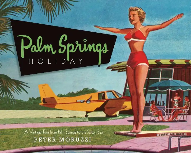 Palm Springs Holiday: A Vintage Tour from Palm Springs to the Saltan Sea - Hardcover