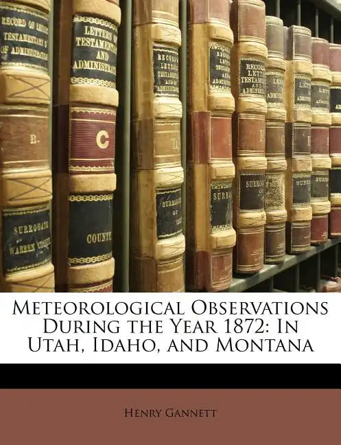 Meteorological Observations During the Year 1872: In Utah, Idaho, and Montana - Paperback