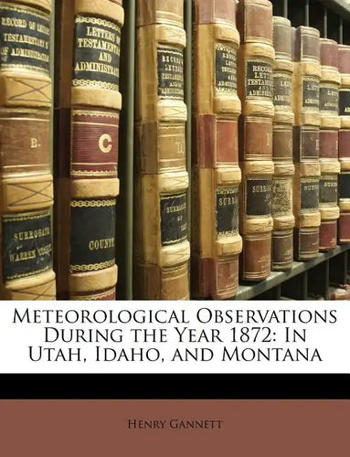 Meteorological Observations During the Year 1872: In Utah, Idaho, and Montana - Paperback