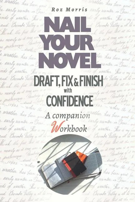 Nail Your Novel: Draft, Fix & Finish With Confidence. A Companion Workbook - Paperback
