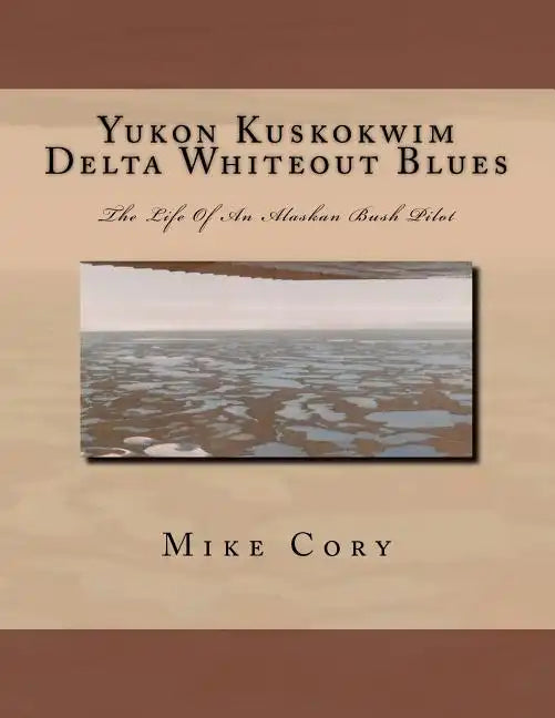 Yukon Kuskokwim Delta Whiteout Blues: The Life Of An Alaskan Bush Pilot - Paperback