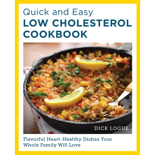 Quick and Easy Low Cholesterol Cookbook: Flavorful Heart-Healthy Dishes Your Whole Family Will Love - Paperback