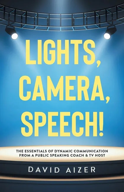 Lights, Camera, Speech!: The Essentials Of Dynamic Communication From A Public Speaking Coach & TV Host - Paperback
