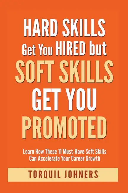 Hard Skills Get You Hired But Soft Skills Get You Promoted: Learn How These 11 Must-Have Soft Skills Can Accelerate Your Career Growth - Paperback