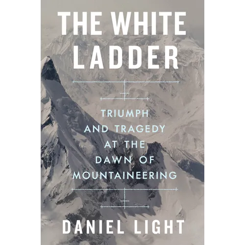 The White Ladder: Triumph and Tragedy at the Dawn of Mountaineering - Hardcover