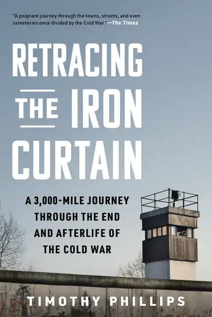Retracing the Iron Curtain: A 3,000-Mile Journey Through the End and Afterlife of the Cold War - Hardcover