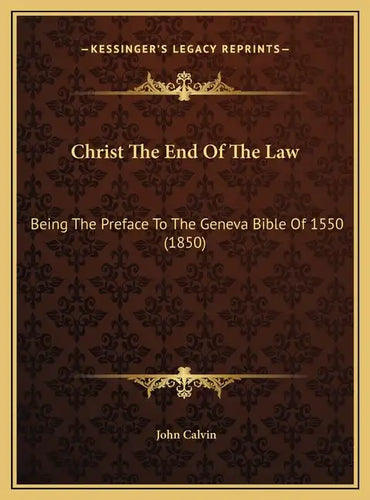 Christ The End Of The Law: Being The Preface To The Geneva Bible Of 1550 (1850) - Hardcover