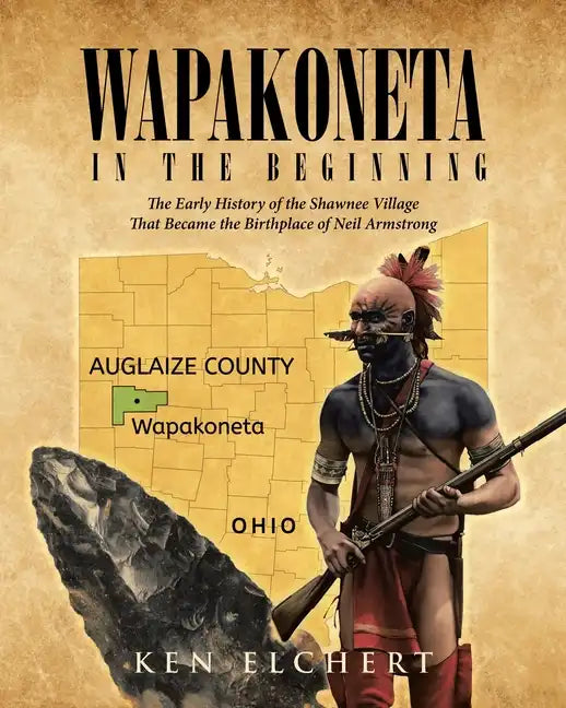 Wapakoneta: In the Beginning - The Early History of the Shawnee Village That Became the Birthplace of Neil Armstrong - Paperback
