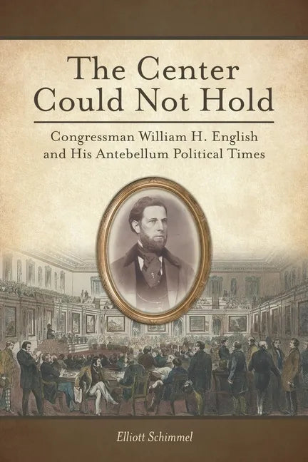 The Center Could Not Hold: Congressman William H. English and His Antebellum Political Times - Paperback