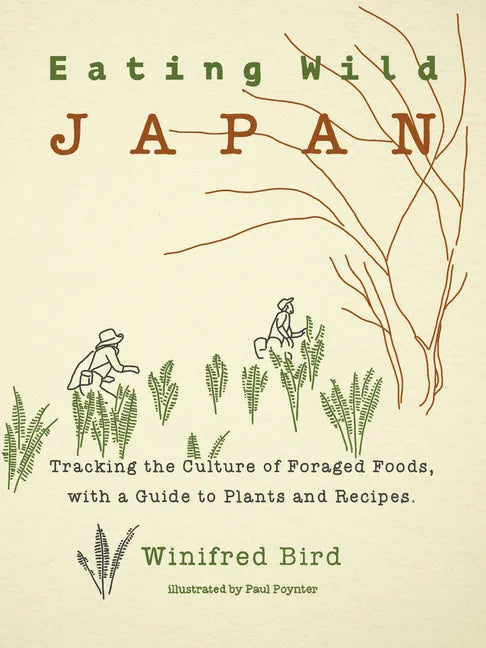 Eating Wild Japan: Tracking the Culture of Foraged Foods, with a Guide to Plants and Recipes - Paperback