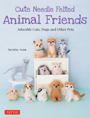 Cute Needle Felted Animal Friends: Adorable Cats, Dogs and Other Pets - Paperback