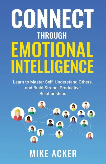 Connect through Emotional Intelligence: Learn to master self, understand others, and build strong, productive relationships - Paperback