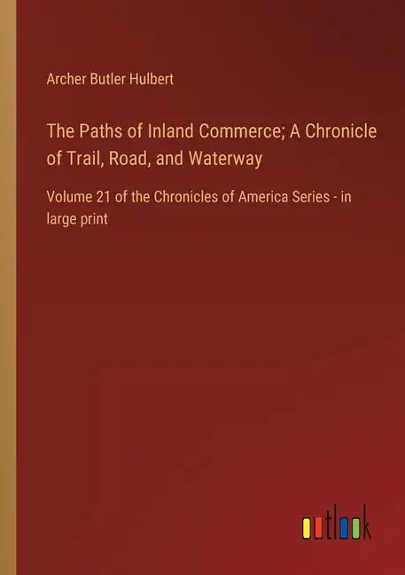The Paths of Inland Commerce; A Chronicle of Trail, Road, and Waterway: Volume 21 of the Chronicles of America Series - in large print - Paperback