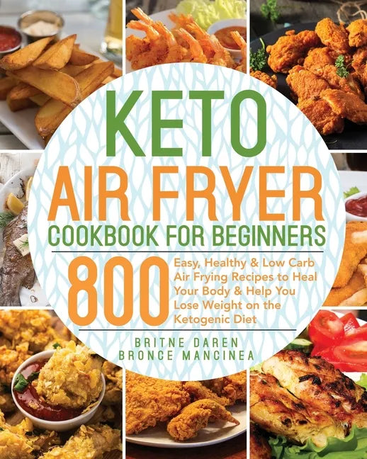 Keto Air Fryer Cookbook for Beginners: 800 Easy, Healthy & Low Carb Air Frying Recipes to Heal Your Body & Help You Lose Weight on the Ketogenic Diet - Paperback