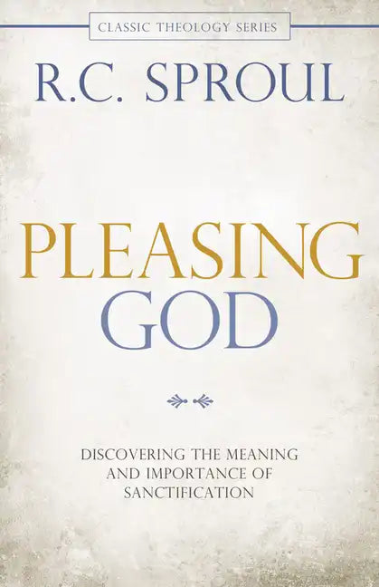 Pleasing God: Discovering the Meaning and Importance of Sanctification - Paperback
