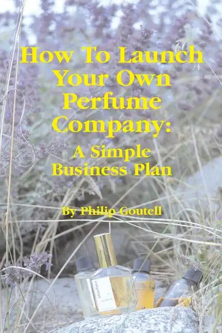 How To Launch Your Own Perfume Company: A Simple Business Plan - Paperback