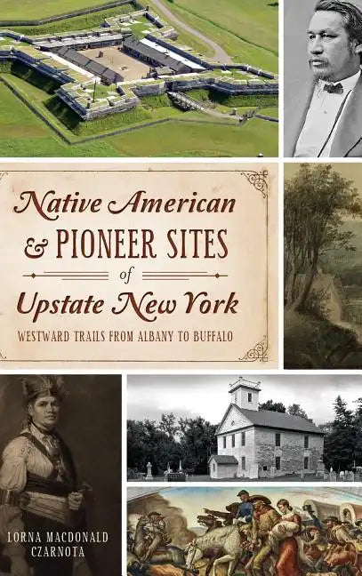 Native American & Pioneer Sites of Upstate New York: Westward Trails from Albany to Buffalo - Hardcover