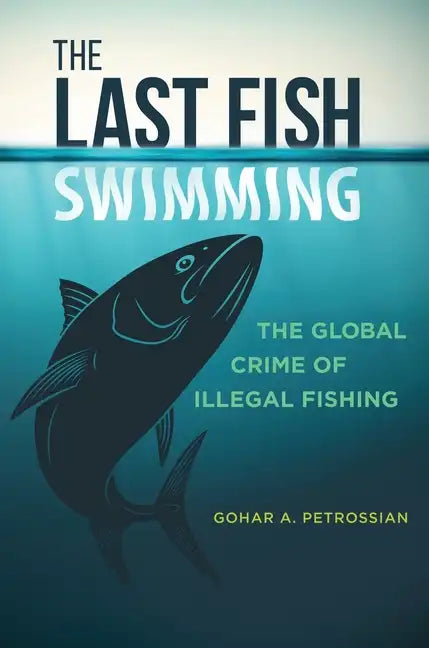 The Last Fish Swimming: The Global Crime of Illegal Fishing - Hardcover
