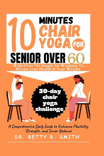 10 Minutes Chair Yoga for Seniors Over 60: A Comprehensive Daily Guide to Enhance Flexibility, Strength, and Inner Balance - Paperback