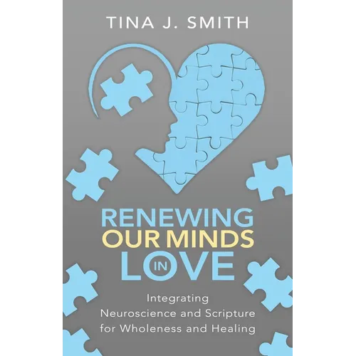 Renewing Our Minds in Love: Integrating Neuroscience and Scripture for Wholeness and Healing - Paperback