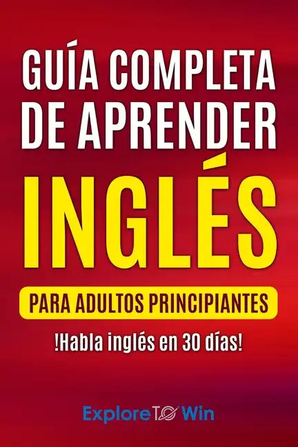 Guía completa de aprender inglés para adultos principiantes: !Habla inglés en 30 días! - Paperback