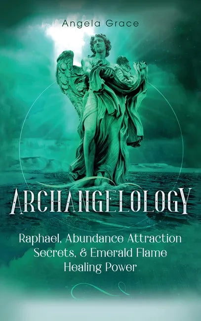 Archangelology: Raphael, Abundance Attraction Secrets, & Emerald Flame Healing Power - Hardcover
